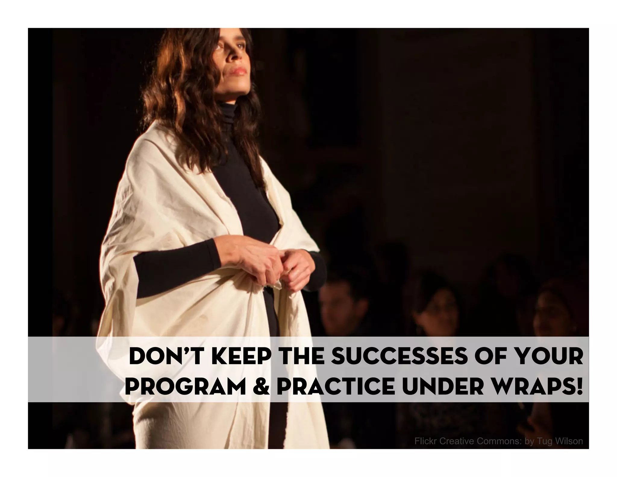 Don’t keep the successes of your
program & practice under wraps!
                    Flickr Creative Commons: by Tug Wilson
 