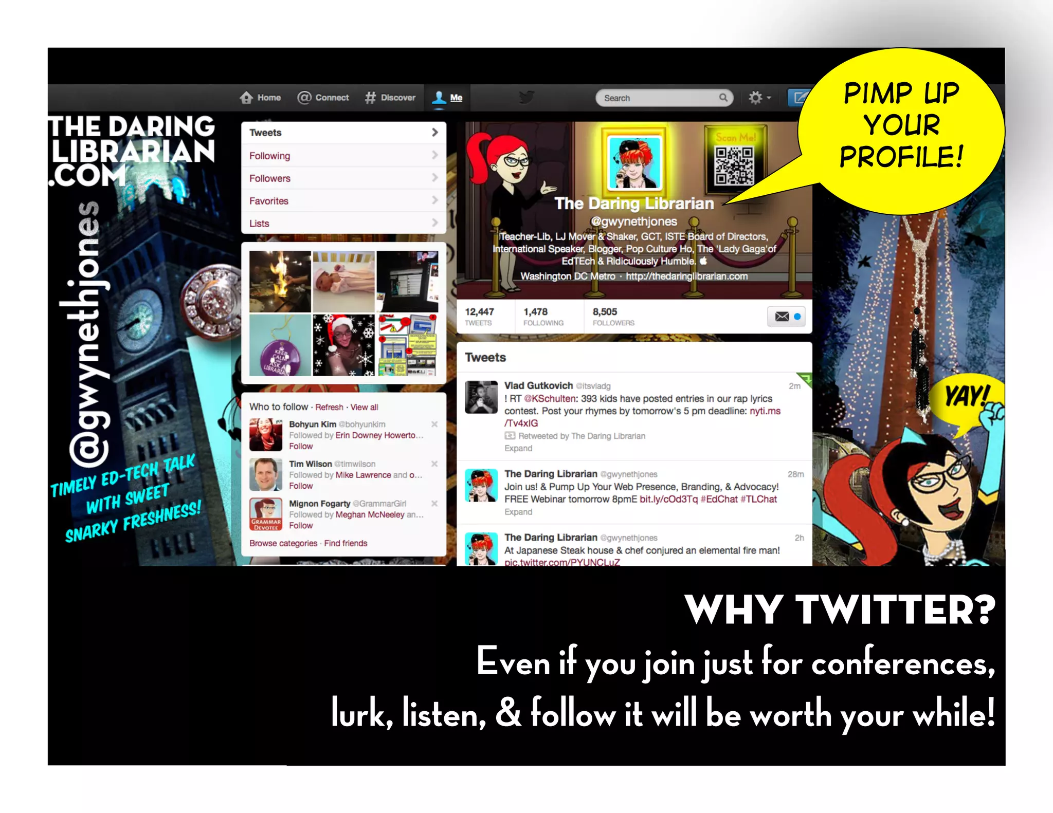 Pimp up
                                       Your
                                      profile!




                            Why Twitter?
            Even if you join just for conferences,
lurk, listen, & follow it will be worth your while!
 