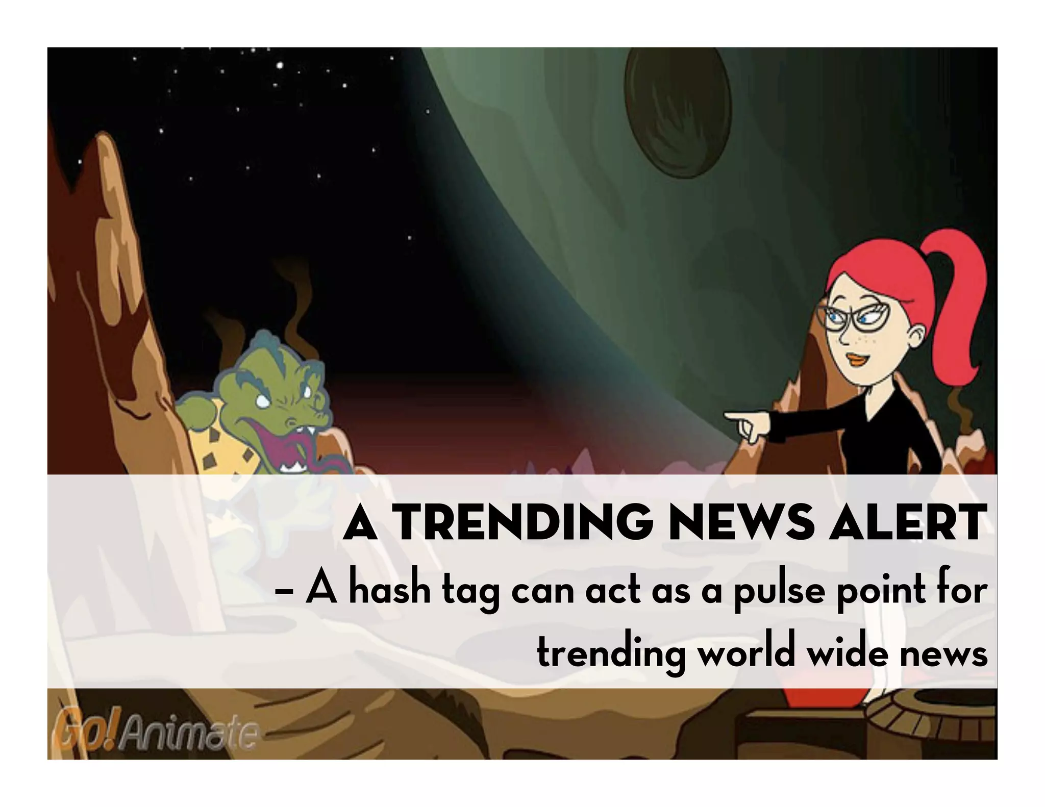 A Trending News Alert 
– A hash tag can act as a pulse point for
              trending world wide news
 