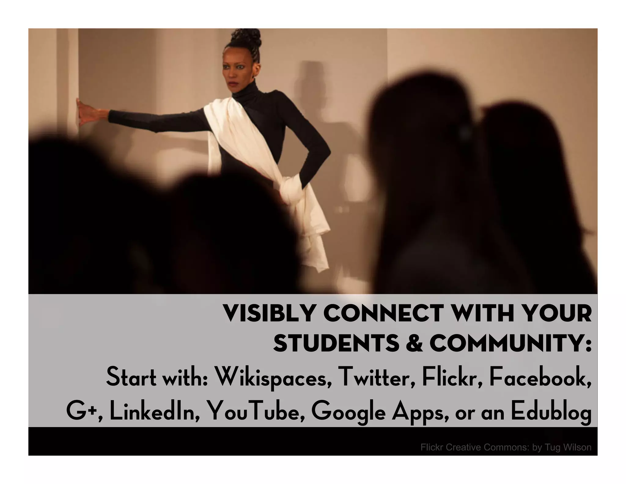 Visibly Connect with your 
                   students & community:
   Start with: Wikispaces, Twitter, Flickr, Facebook,
G+, LinkedIn, YouTube, Google Apps, or an Edublog
                                   Flickr Creative Commons: by Tug Wilson
 