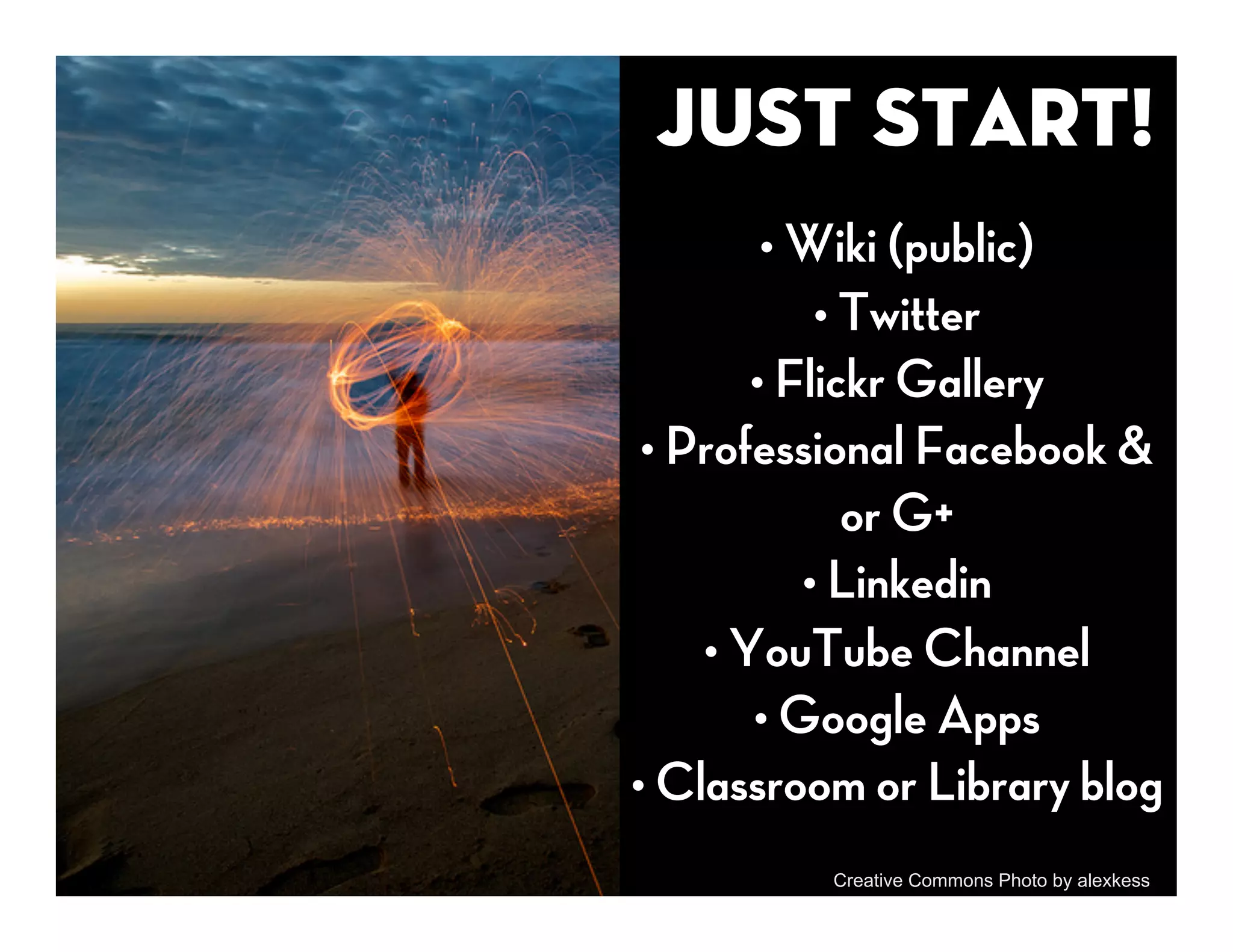 Just Start!
        • Wiki (public)
           • Twitter
       • Flickr Gallery
 • Professional Facebook &
             or G+
          • Linkedin
    • YouTube Channel
       • Google Apps
• Classroom or Library blog
          Creative Commons Photo by alexkess
 