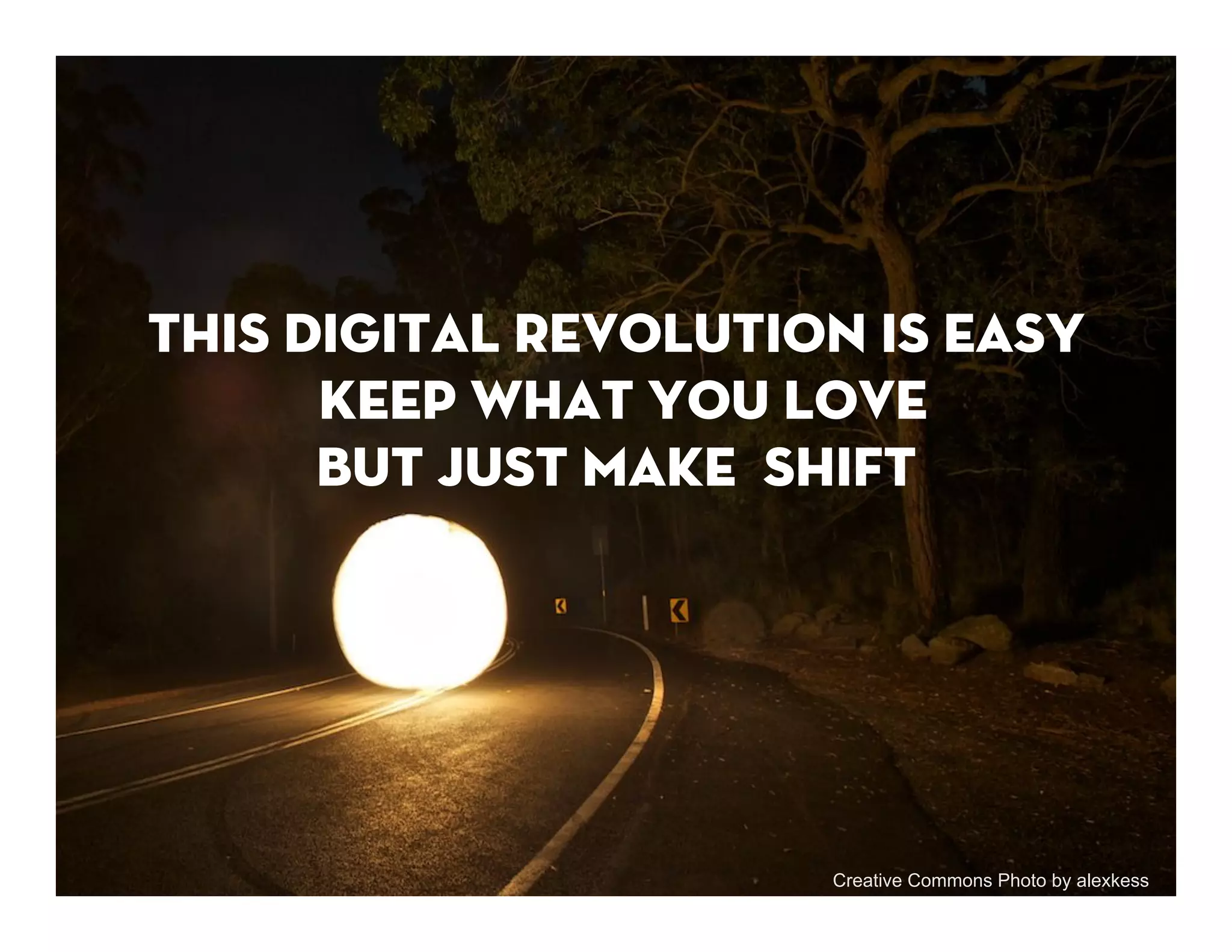 This digital revolution is easy
      KEEP what you love
      but just make shift




                      Creative Commons Photo by alexkess
 