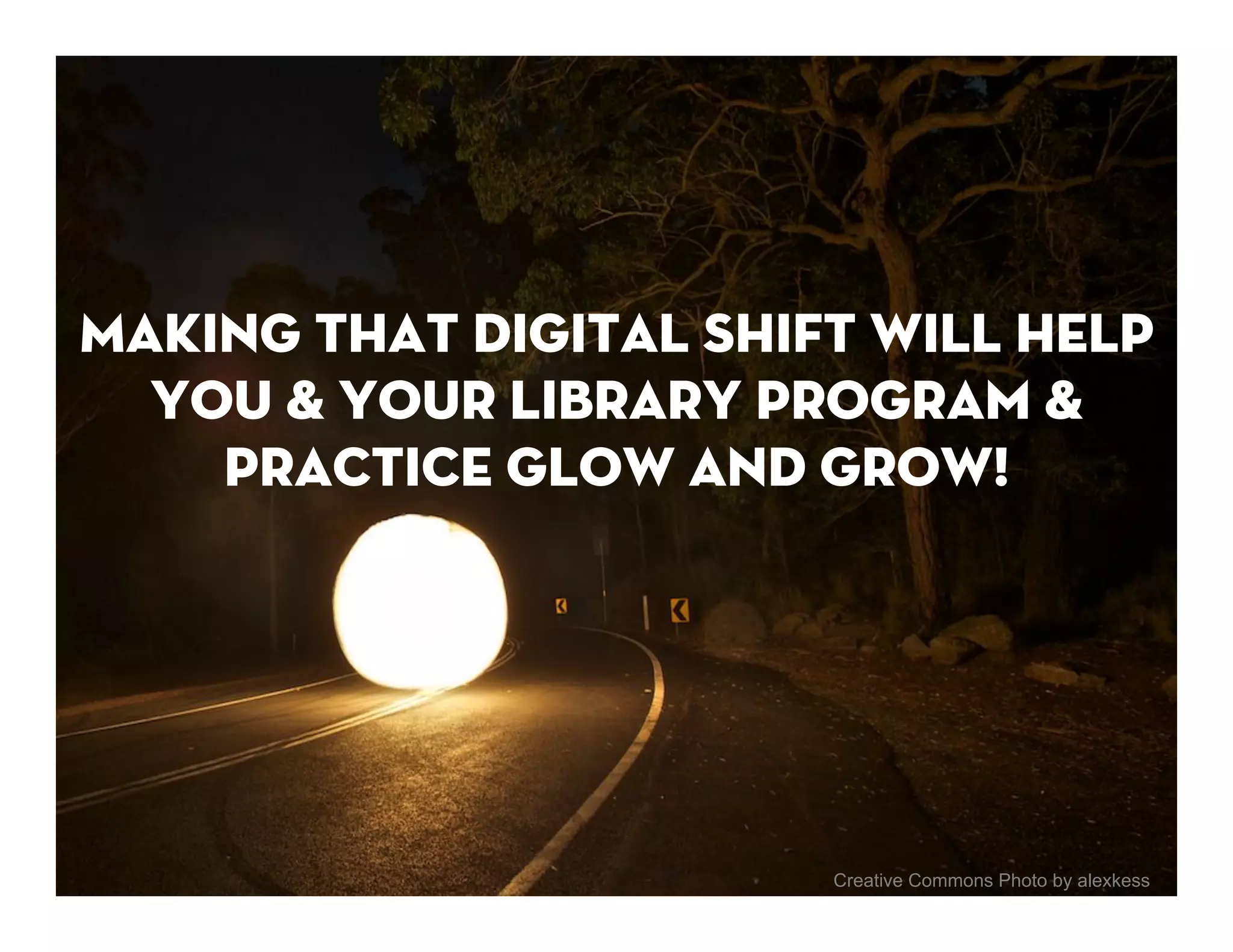 Making that digital shift will help
  you & your Library program &
    practice glow and grow!




                        Creative Commons Photo by alexkess
 