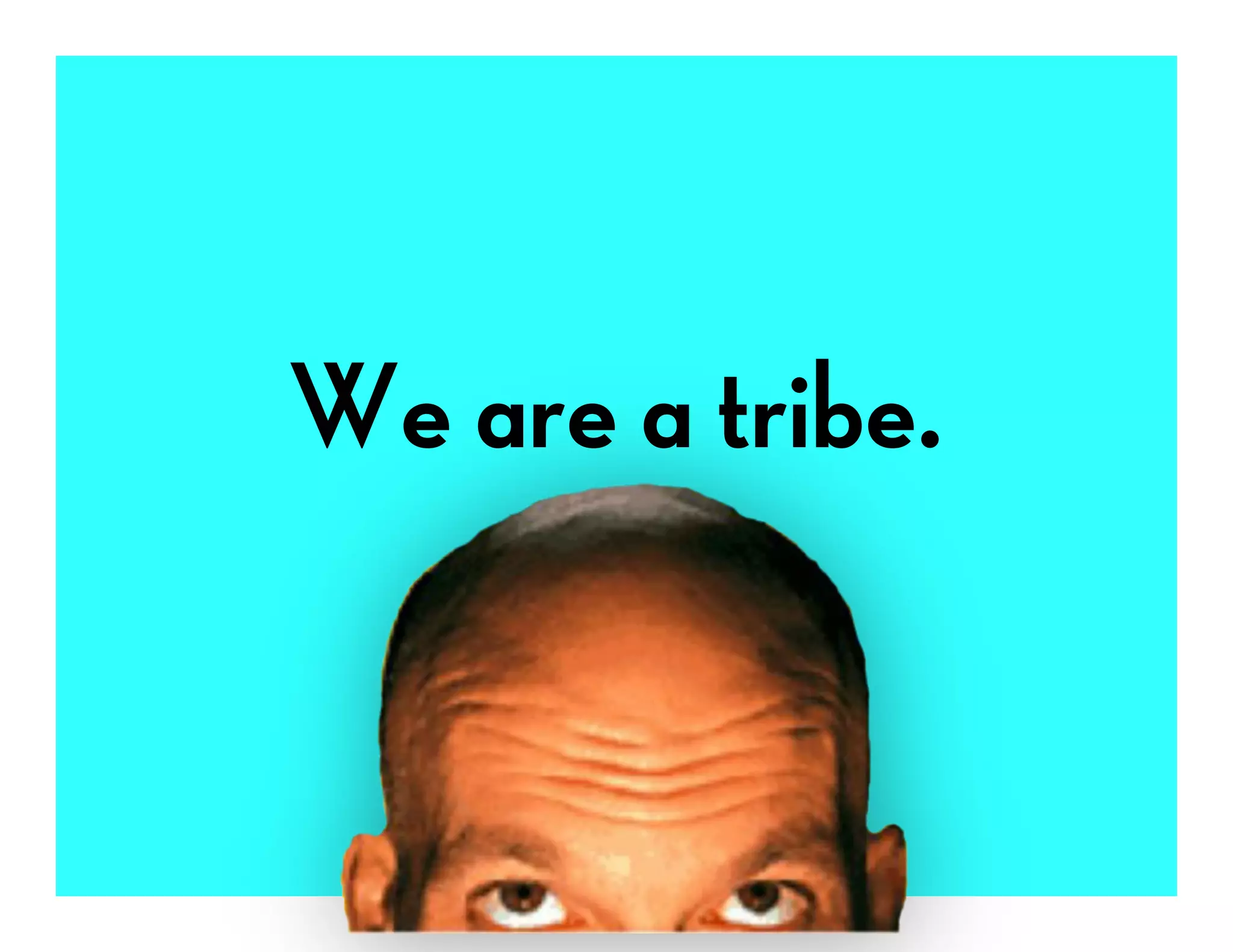 We are a tribe.
 