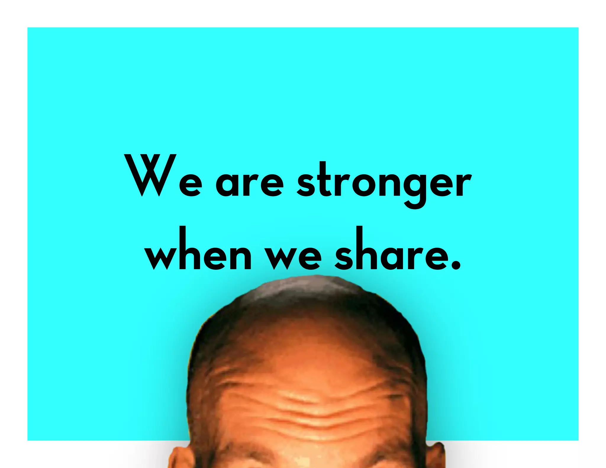 We are stronger
when we share.
 