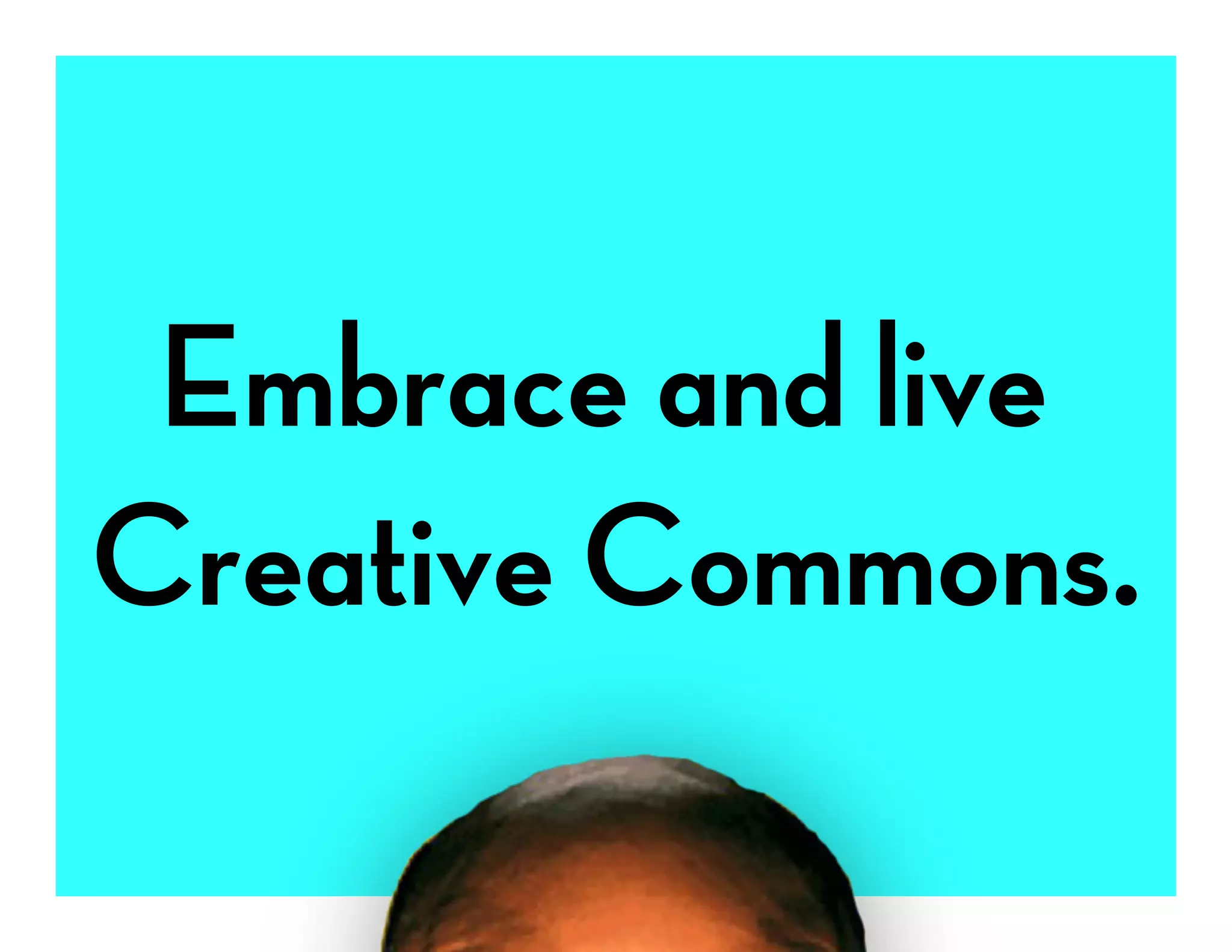 Embrace and live
Creative Commons.
 