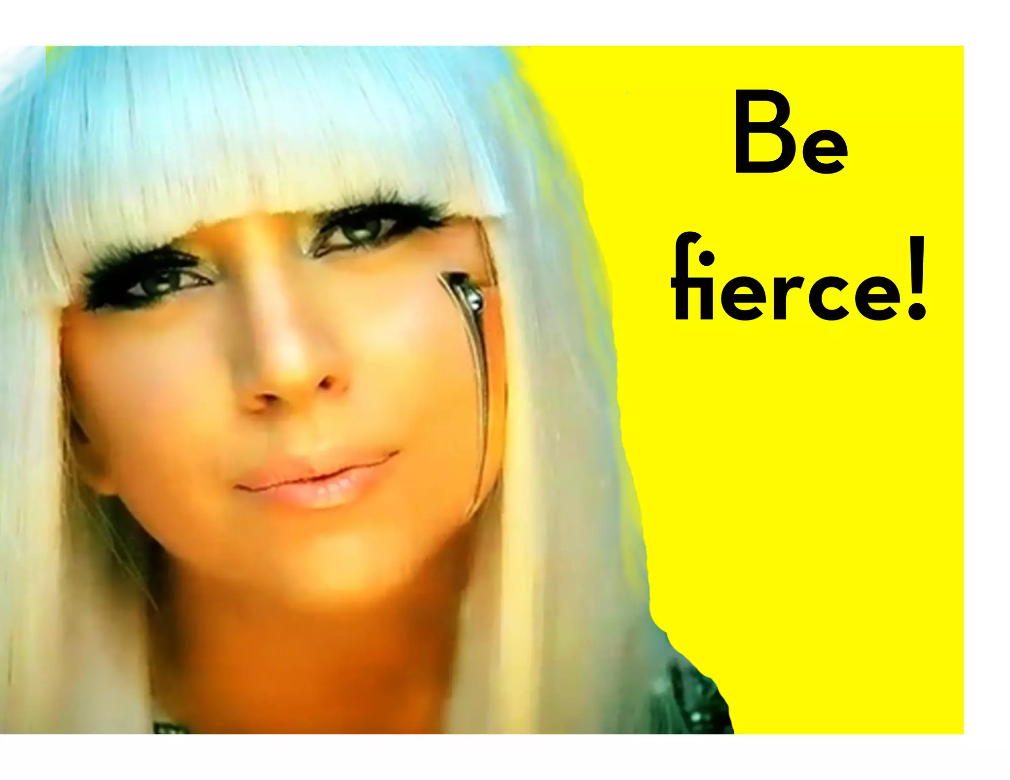 Be
ﬁerce!
 