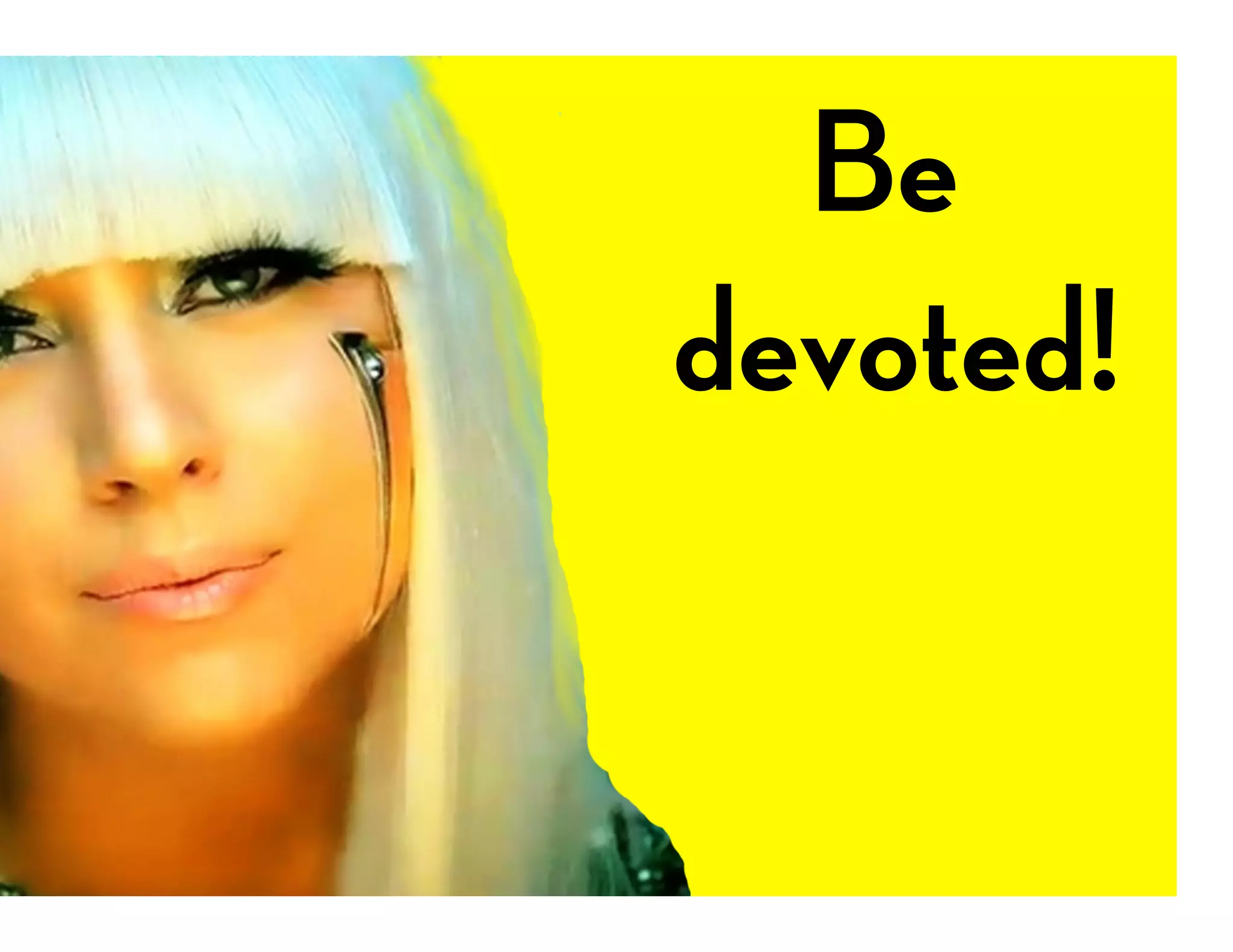 Be
devoted!
 