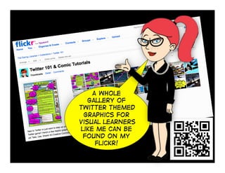 A whole
   gallery of
Twitter themed
 graphics for
visual learners
like me can be
 found on my
     flickr!
 