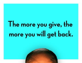 The more you give, the
more you will get back.
 