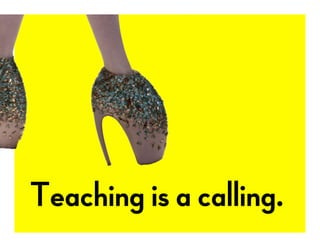 Teaching is a calling.
 
