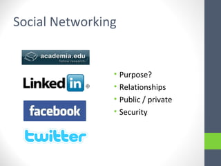 Social Networking
• Purpose?
• Relationships
• Public / private
• Security
 