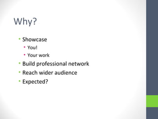 Why?
• Showcase
• You!
• Your work
• Build professional network
• Reach wider audience
• Expected?
 
