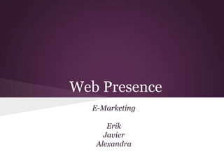 Web Presence
  E-Marketing

      Erik
     Javier
   Alexandra
 