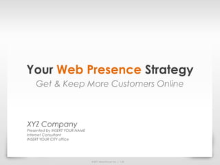 Your Web Presence Strategy
    Get & Keep More Customers Online



XYZ Company
Presented by INSERT YOUR NAME
Internet Consultant
INSERT YOUR CITY office




                                © 2011 ReachLocal, Inc. | 1.24
 