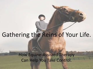 Gathering the Reins of Your Life.

      How Equine-Assisted Therapy
       Can Help You Take Control.
 