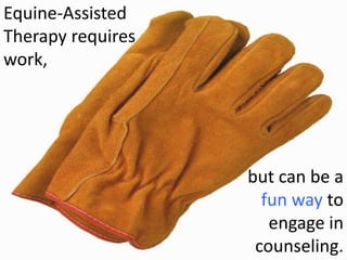 Equine-Assisted
Therapy requires
work,




                   but can be a
                     fun way to
                      engage in
                    counseling.
 