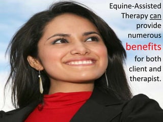 Equine-Assisted
   Therapy can
       provide
     numerous
    benefits
       for both
     client and
     therapist.
 