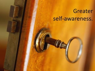 Greater
self-awareness.
 