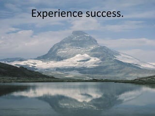 Experience success.
 