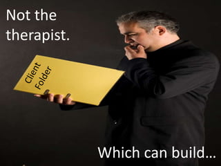 Not the
therapist.




             Which can build…
 