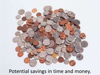 Potential savings in time and money.
 