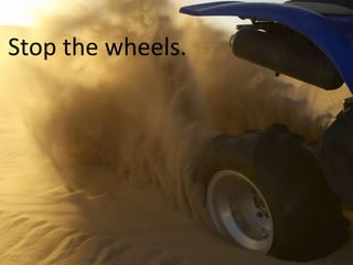 Stop the wheels.
 