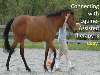 Connecting
       with
   Equine-
   Assisted
 Therapy is
      easy.
 