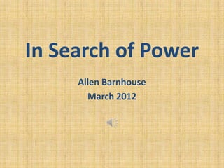 In Search of Power
     Allen Barnhouse
       March 2012
 
