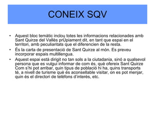 CONEIX SQV <ul><li>Aquest bloc temàtic inclou totes les informacions relacionades amb Sant Quirze del Vallès pròpiament di...