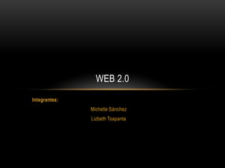Integrantes:
Michelle Sánchez
Lizbeth Toapanta
WEB 2.0
 