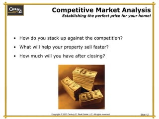 Competitive Market Analysis Establishing the perfect price for your home! How do you stack up against the competition? What will help your property sell faster? How much will you have after closing? 