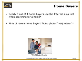 Home Buyers Nearly 3 out of 4 home buyers use the Internet as a tool when searching for a home* 78% of recent home buyers found photos “very useful”*  * NAR Study Results 