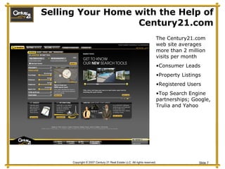 Selling Your Home with the Help of Century21.com The Century21.com web site averages more than 2 million visits per month Consumer Leads Property Listings Registered Users Top Search Engine partnerships; Google, Trulia and Yahoo 