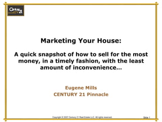 Marketing Your House: A quick snapshot of how to sell for the most money, in a timely fashion, with the least amount of inconvenience… Eugene Mills CENTURY 21 Pinnacle 