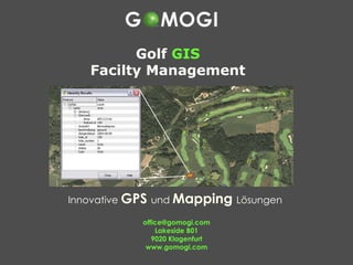 Innovative  GPS   und  Mapping   Lösungen  [email_address] Lakeside B01 9020 Klagenfurt www.gomogi.com Golf  GIS Facilty Management 