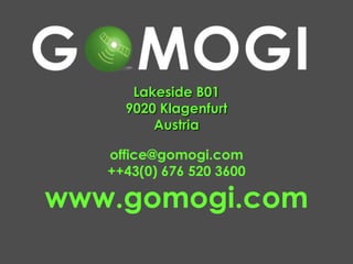 Lakeside B01
     9020 Klagenfurt
         Austria

   office@gomogi.com
   ++43(0) 676 520 3600

www.gomogi.com
 