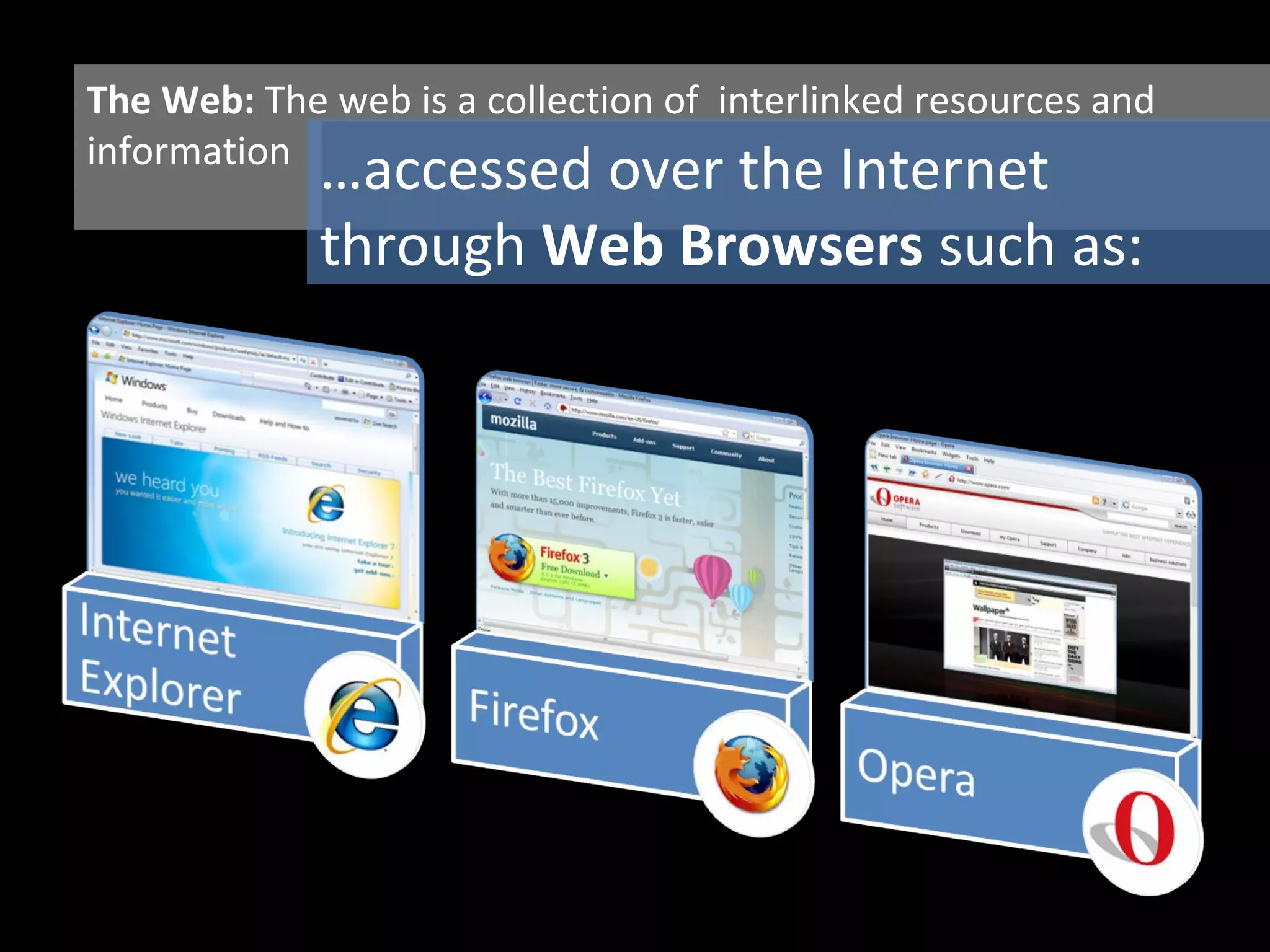 The Web:  The web is a collection of  interlinked resources and information … accessed over the Internet through  Web Browsers  such as: 