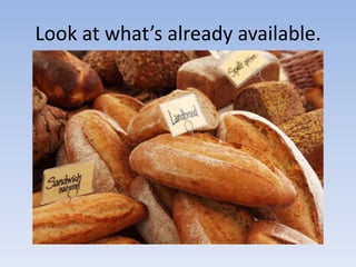 Look at what’s already available.
 