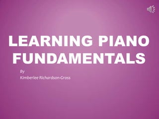 LEARNING PIANO
FUNDAMENTALS
 By
 Kimberlee Richardson-Gross
 