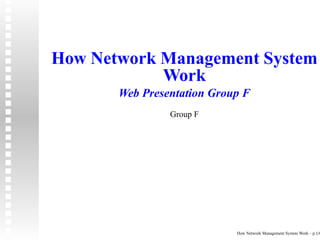 How Network Management System
            Work
       Web Presentation Group F
                Group F




                            How Network Management System Work – p.1/6
 