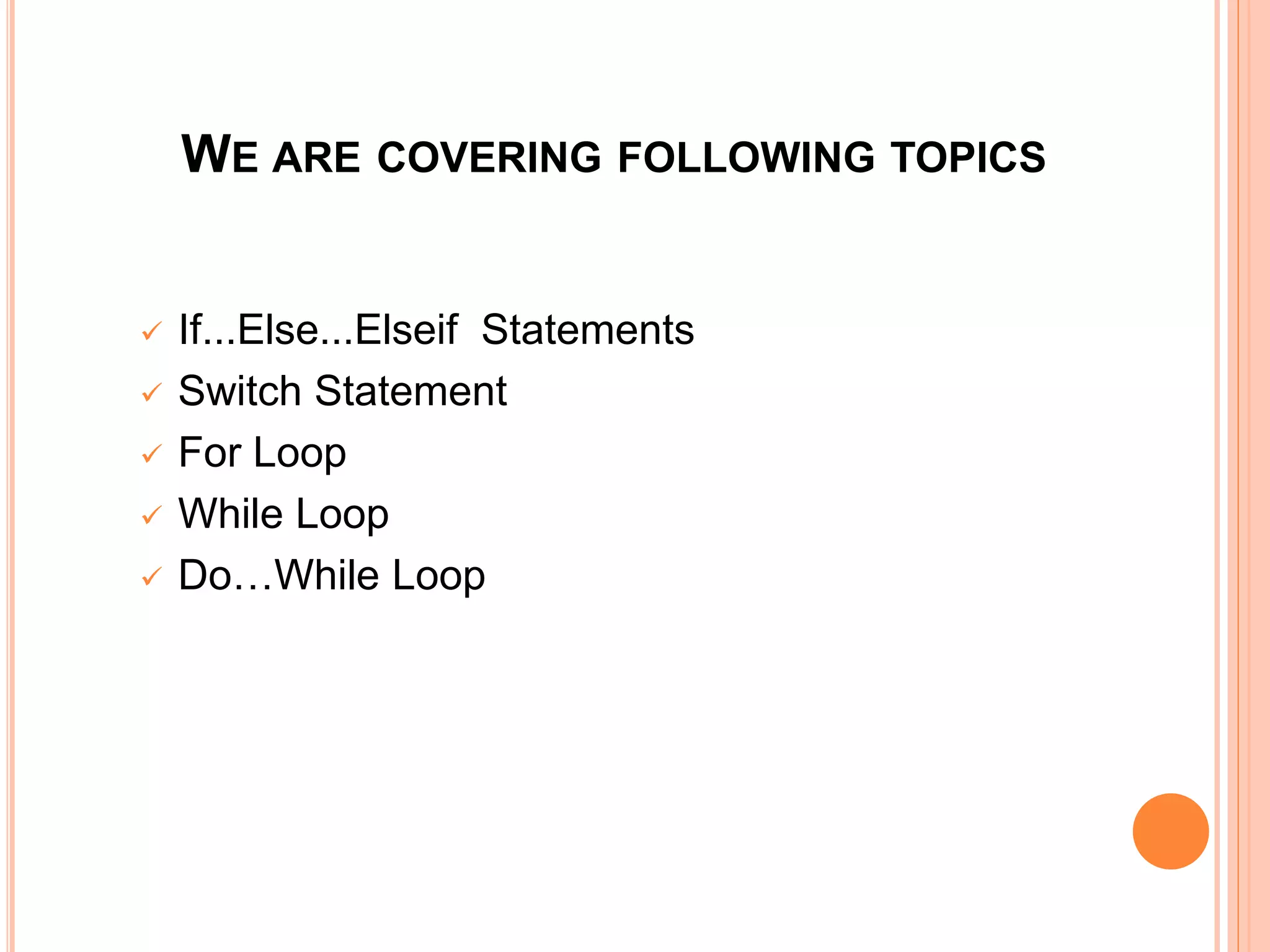 WE ARE COVERING FOLLOWING TOPICS
 If...Else...Elseif Statements
 Switch Statement
 For Loop
 While Loop
 Do…While Loop
 