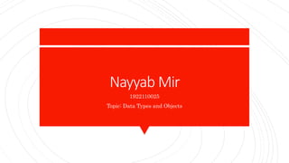 Nayyab Mir
1922110025
Topic: Data Types and Objects
 