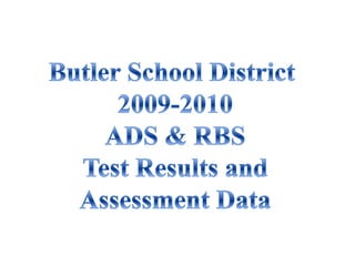 Butler School District 2009-2010Assessment Results andReport Card Data Butler School District 2009-2010 ADS & RBSTest Results andAssessment Data 