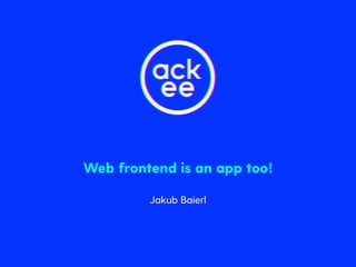 Web frontend is an app too!
Jakub Baierl
 
