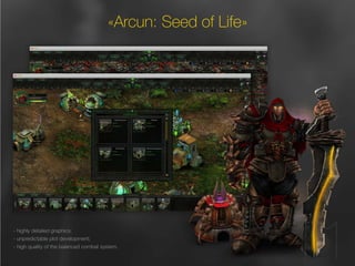 6 
11 
«Arcun: Seed of Life» 
- highly detailed graphics; 
- unpredictable plot development; 
- high quality of the balanced combat system. 
 