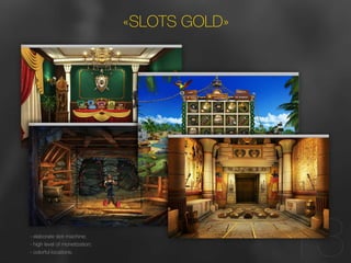 8 
13 
«SLOTS GOLD» 
- elaborate slot-machine; 
- high level of monetization; 
- colorful locations. 
 
