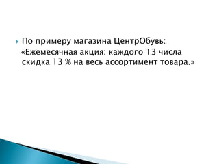  По примеру магазина ЦентрОбувь:
«Ежемесячная акция: каждого 13 числа
скидка 13 % на весь ассортимент товара.»
 