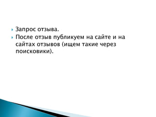  Запрос отзыва.
 После отзыв публикуем на сайте и на
сайтах отзывов (ищем такие через
поисковики).
 