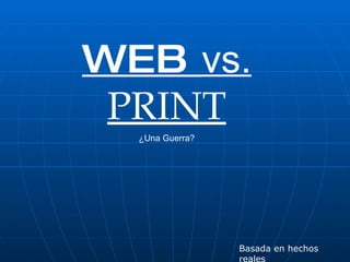 WEB  vs.  PRINT ¿Una Guerra? Basada en hechos reales 
